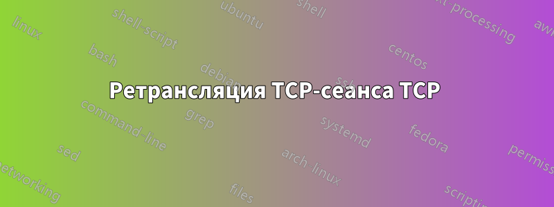 Ретрансляция TCP-сеанса TCP