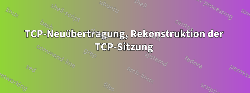 TCP-Neuübertragung, Rekonstruktion der TCP-Sitzung