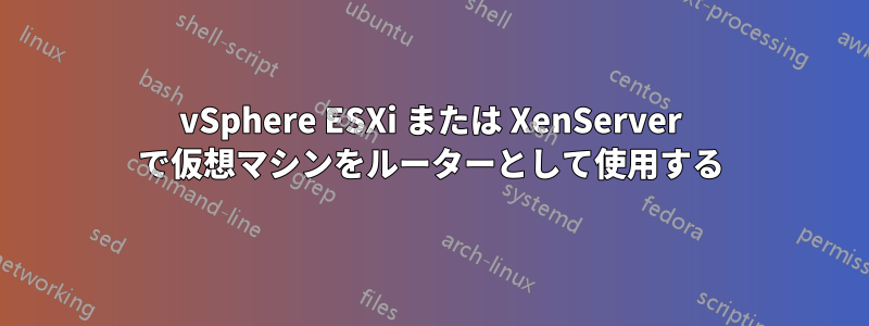 vSphere ESXi または XenServer で仮想マシンをルーターとして使用する