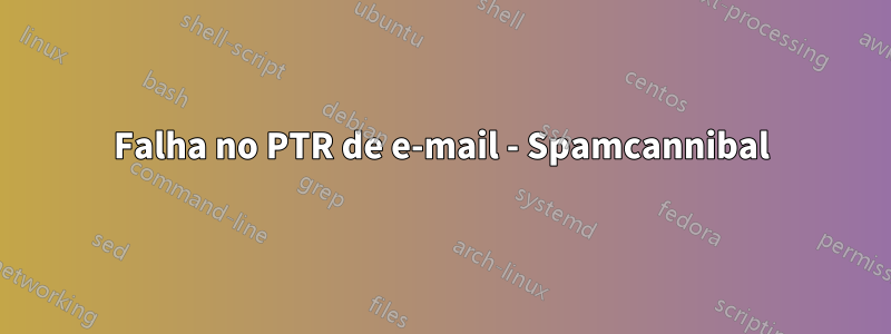 Falha no PTR de e-mail - Spamcannibal