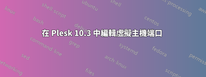 在 Plesk 10.3 中編輯虛擬主機端口