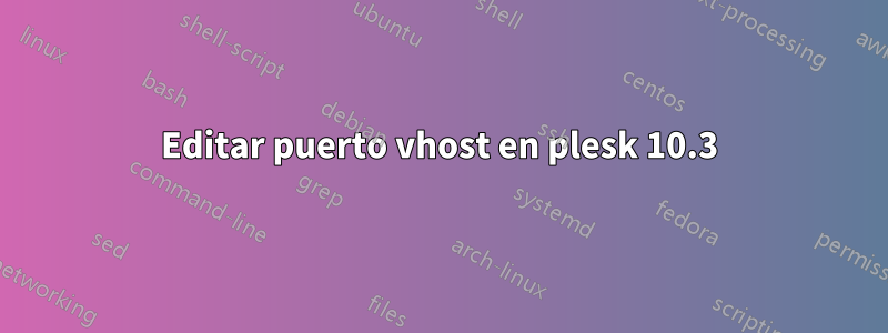 Editar puerto vhost en plesk 10.3