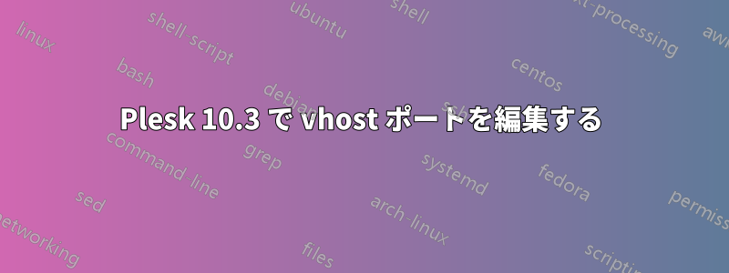 Plesk 10.3 で vhost ポートを編集する