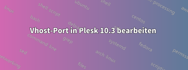 Vhost-Port in Plesk 10.3 bearbeiten