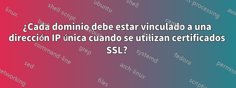 ¿Cada dominio debe estar vinculado a una dirección IP única cuando se utilizan certificados SSL?