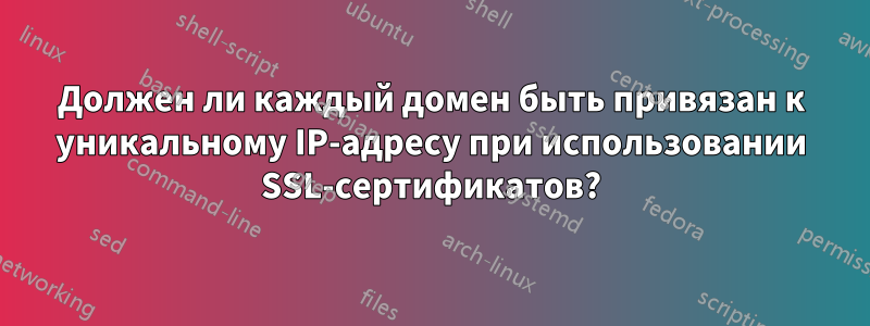 Должен ли каждый домен быть привязан к уникальному IP-адресу при использовании SSL-сертификатов?