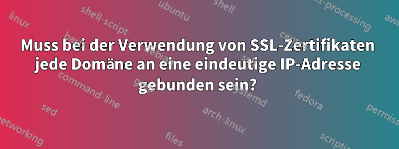 Muss bei der Verwendung von SSL-Zertifikaten jede Domäne an eine eindeutige IP-Adresse gebunden sein?