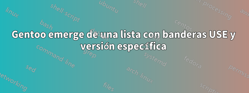 Gentoo emerge de una lista con banderas USE y versión específica