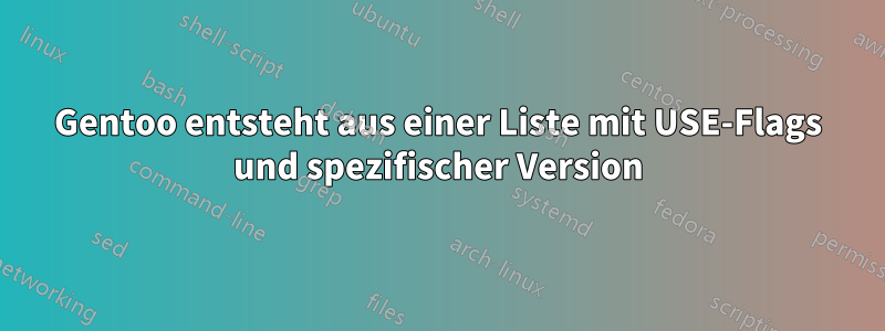 Gentoo entsteht aus einer Liste mit USE-Flags und spezifischer Version