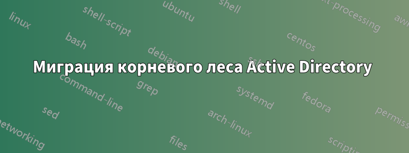 Миграция корневого леса Active Directory