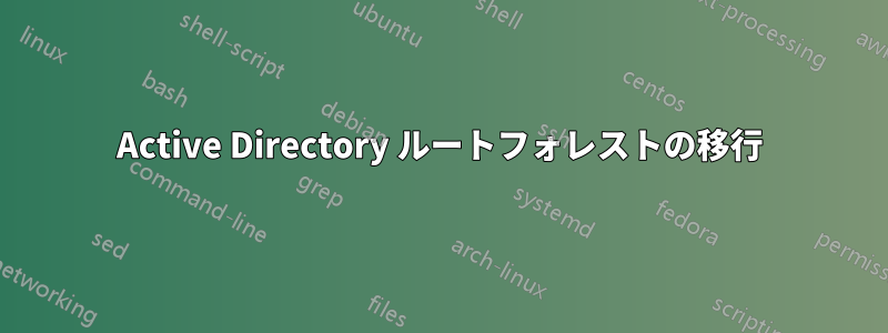 Active Directory ルートフォレストの移行