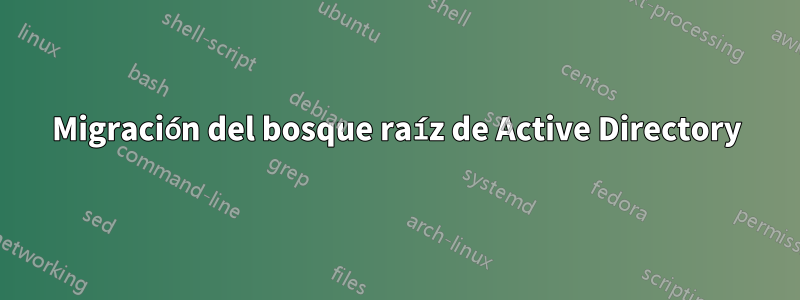 Migración del bosque raíz de Active Directory