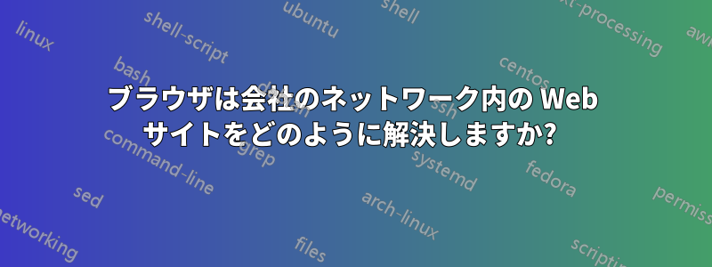 ブラウザは会社のネットワーク内の Web サイトをどのように解決しますか? 