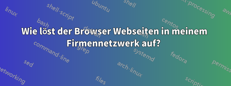 Wie löst der Browser Webseiten in meinem Firmennetzwerk auf? 