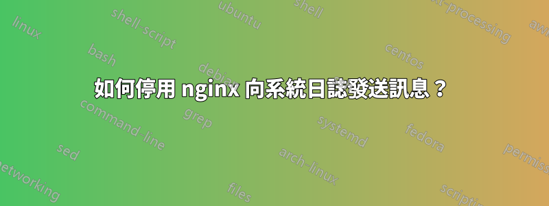 如何停用 nginx 向系統日誌發送訊息？