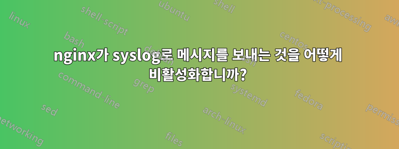 nginx가 syslog로 메시지를 보내는 것을 어떻게 비활성화합니까?