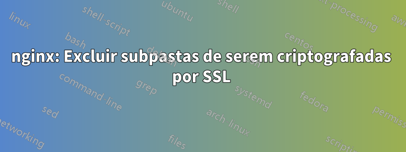 nginx: Excluir subpastas de serem criptografadas por SSL