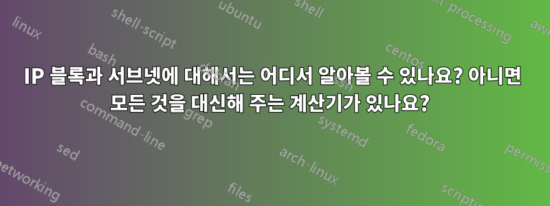 IP 블록과 서브넷에 대해서는 어디서 알아볼 수 있나요? 아니면 모든 것을 대신해 주는 계산기가 있나요? 