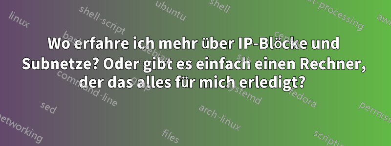 Wo erfahre ich mehr über IP-Blöcke und Subnetze? Oder gibt es einfach einen Rechner, der das alles für mich erledigt? 