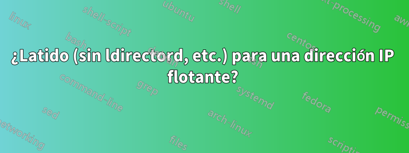 ¿Latido (sin ldirectord, etc.) para una dirección IP flotante?