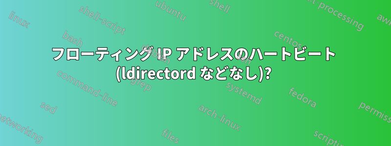 フローティング IP アドレスのハートビート (ldirectord などなし)?