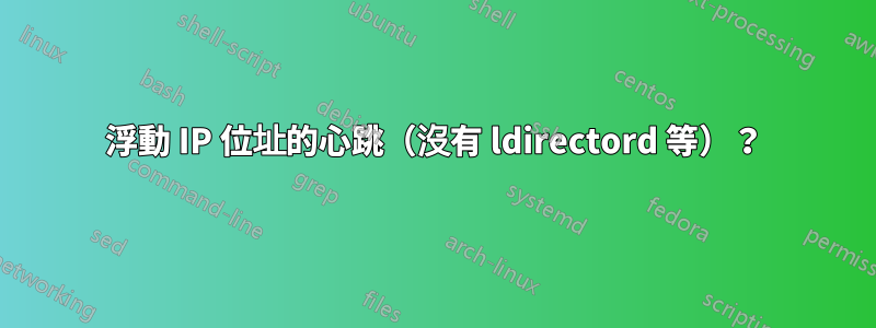 浮動 IP 位址的心跳（沒有 ldirectord 等）？