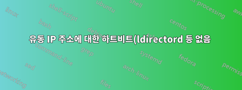 유동 IP 주소에 대한 하트비트(ldirectord 등 없음)가 있습니까?