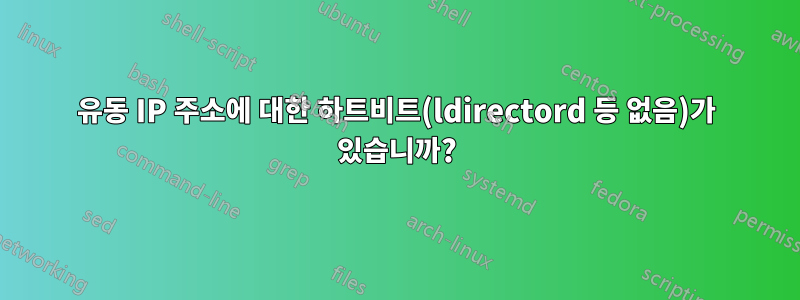 유동 IP 주소에 대한 하트비트(ldirectord 등 없음)가 있습니까?