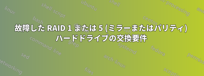 故障した RAID 1 または 5 (ミラーまたはパリティ) ハードドライブの交換要件