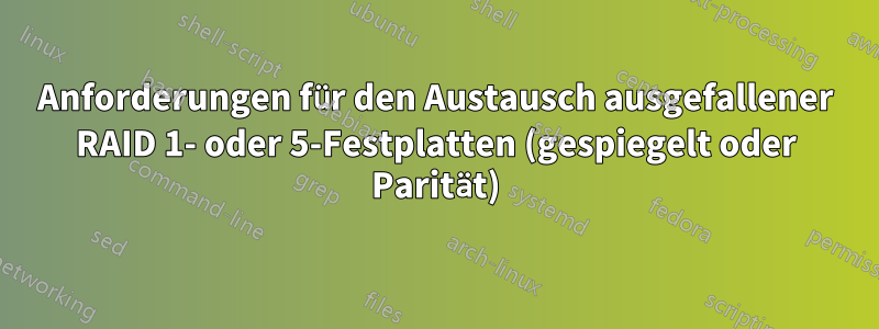 Anforderungen für den Austausch ausgefallener RAID 1- oder 5-Festplatten (gespiegelt oder Parität)