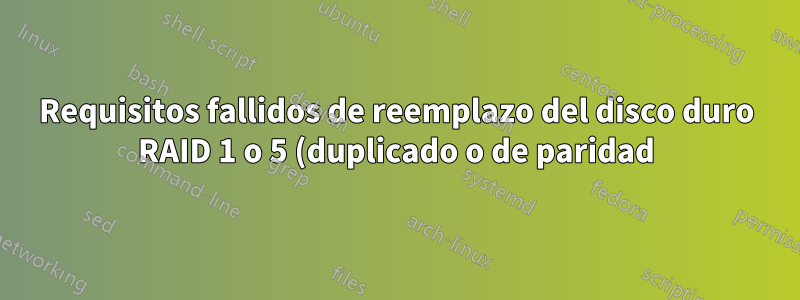 Requisitos fallidos de reemplazo del disco duro RAID 1 o 5 (duplicado o de paridad)