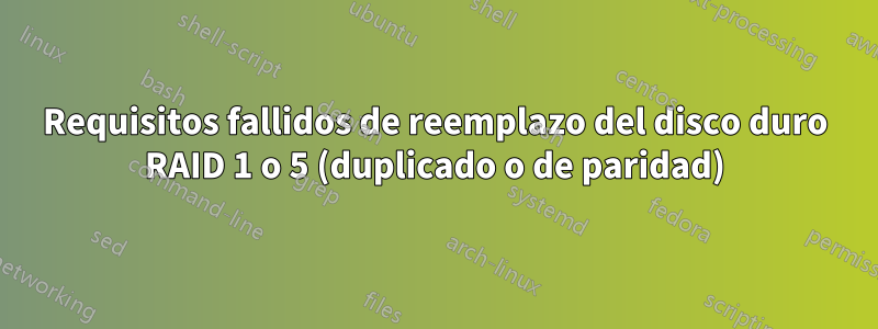 Requisitos fallidos de reemplazo del disco duro RAID 1 o 5 (duplicado o de paridad)