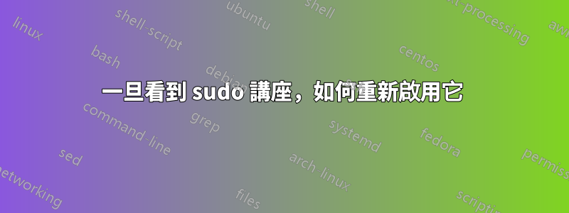 一旦看到 sudo 講座，如何重新啟用它