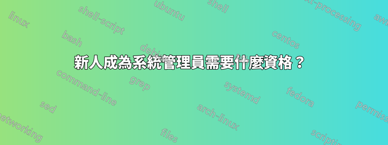 新人成為系統管理員需要什麼資格？ 