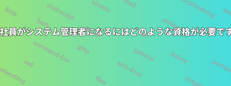 新入社員がシステム管理者になるにはどのような資格が必要ですか? 