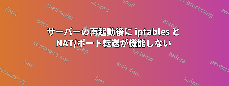 サーバーの再起動後に iptables と NAT/ポート転送が機能しない