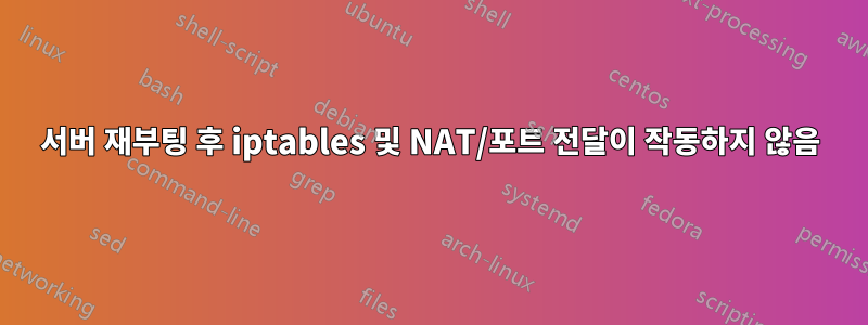 서버 재부팅 후 iptables 및 NAT/포트 전달이 작동하지 않음