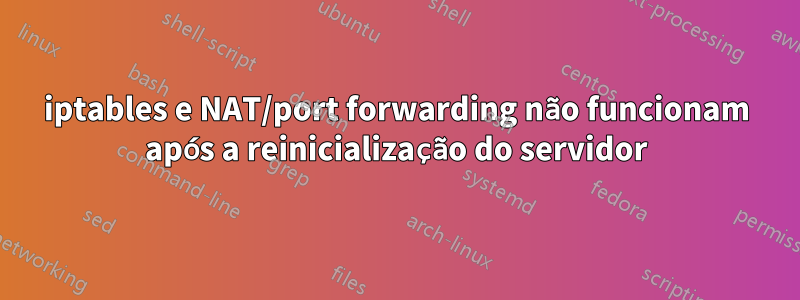 iptables e NAT/port forwarding não funcionam após a reinicialização do servidor