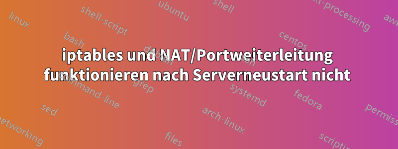 iptables und NAT/Portweiterleitung funktionieren nach Serverneustart nicht