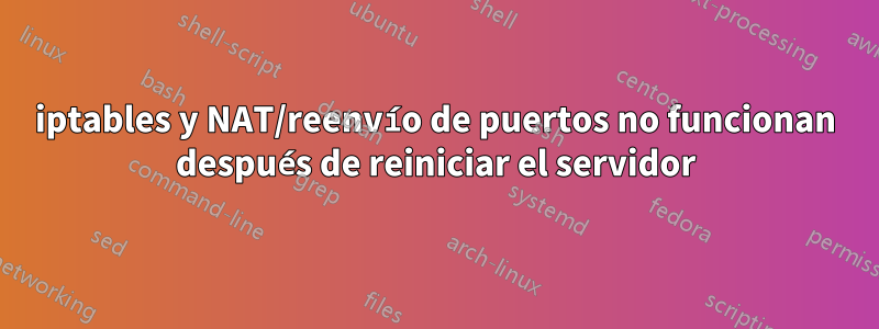 iptables y NAT/reenvío de puertos no funcionan después de reiniciar el servidor