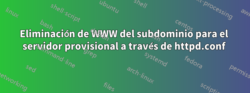 Eliminación de WWW del subdominio para el servidor provisional a través de httpd.conf