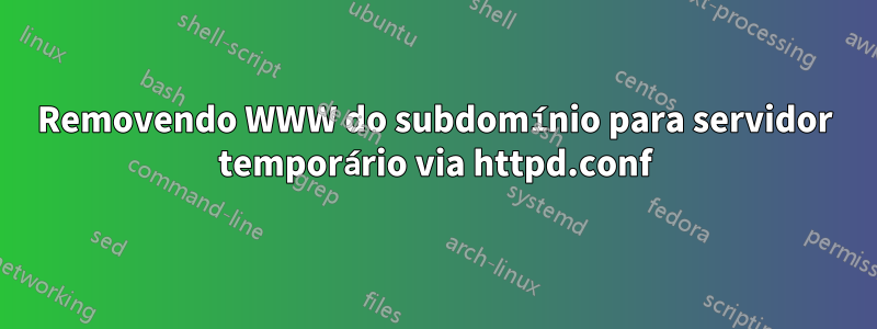 Removendo WWW do subdomínio para servidor temporário via httpd.conf