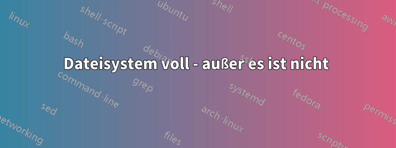 Dateisystem voll - außer es ist nicht