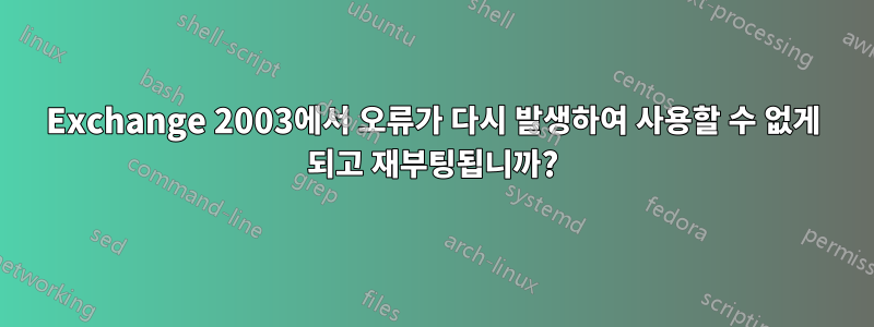 Exchange 2003에서 오류가 다시 발생하여 사용할 수 없게 되고 재부팅됩니까?