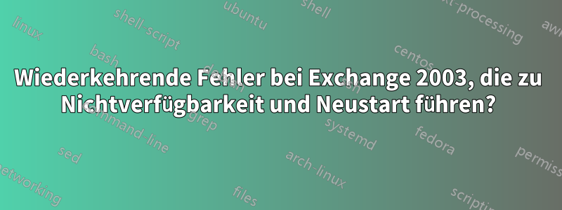 Wiederkehrende Fehler bei Exchange 2003, die zu Nichtverfügbarkeit und Neustart führen?