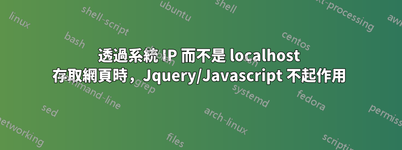 透過系統 IP 而不是 localhost 存取網頁時，Jquery/Javascript 不起作用