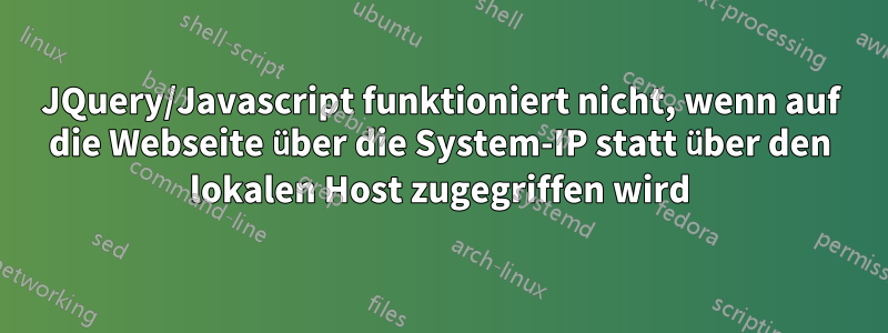 JQuery/Javascript funktioniert nicht, wenn auf die Webseite über die System-IP statt über den lokalen Host zugegriffen wird