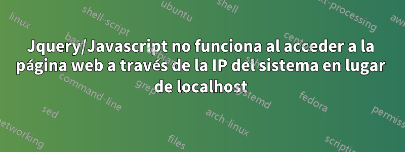 Jquery/Javascript no funciona al acceder a la página web a través de la IP del sistema en lugar de localhost