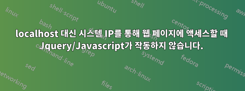 localhost 대신 시스템 IP를 통해 웹 페이지에 액세스할 때 Jquery/Javascript가 작동하지 않습니다.