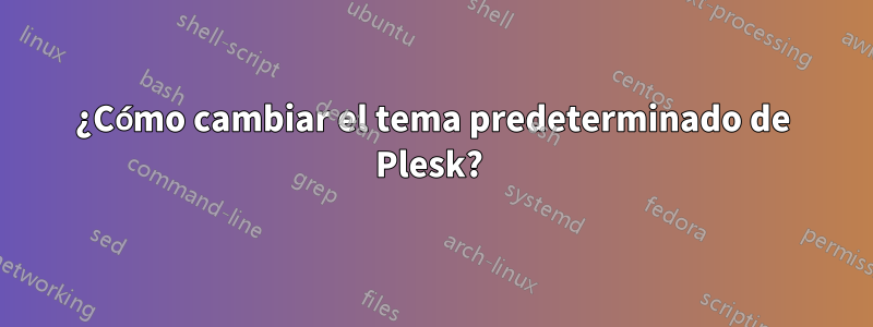 ¿Cómo cambiar el tema predeterminado de Plesk? 